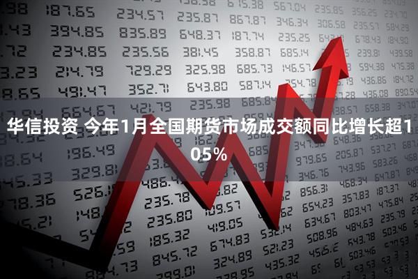华信投资 今年1月全国期货市场成交额同比增长超105%
