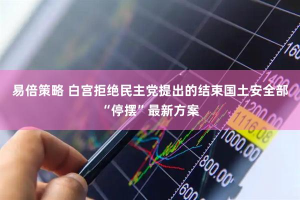 易倍策略 白宫拒绝民主党提出的结束国土安全部“停摆”最新方案