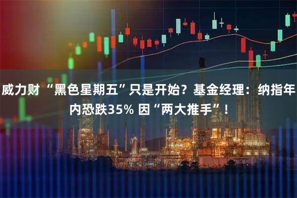 威力财 “黑色星期五”只是开始？基金经理：纳指年内恐跌35% 因“两大推手”！