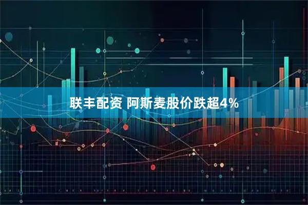联丰配资 阿斯麦股价跌超4%