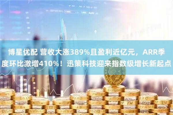 博星优配 营收大涨389%且盈利近亿元，ARR季度环比激增410%！迅策科技迎来指数级增长新起点